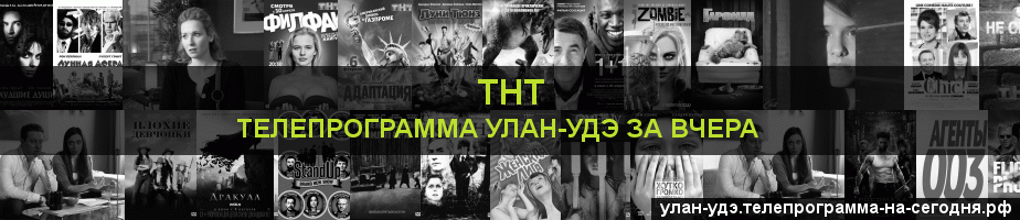 Телепрограмма за вчера канала ТНТ, Улан-Удэ
