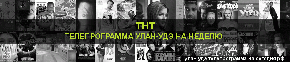 Телепрограмма на неделю канала ТНТ, Улан-Удэ